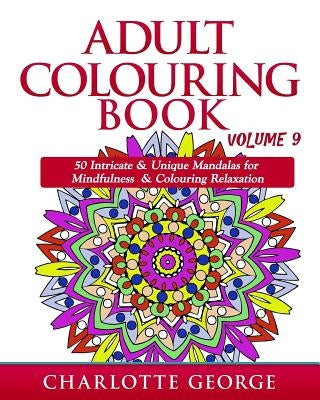 Adult Colouring Book - Volume 9: 50 Unique & Intricate Mandalas for Mindfulness & Colouring Relaxation by George, Charlotte