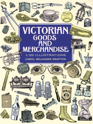 Victorian Goods and Merchandise: 2,300 Illustrations by Grafton, Carol Belanger