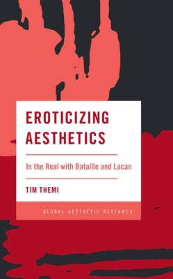 Eroticizing Aesthetics: In the Real with Bataille and Lacan by Themi, Tim