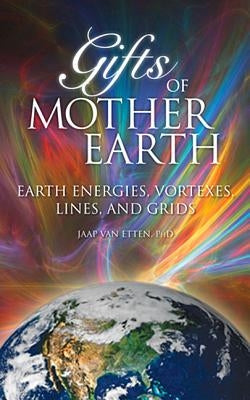 Gifts of Mother Earth: Earth Energies, Vortexes, Lines, and Grids by Van Etten, Jaap