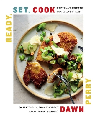 Ready, Set, Cook: How to Make Good Food with What's on Hand (No Fancy Skills, Fancy Equipment, or Fancy Budget Required) by Perry, Dawn