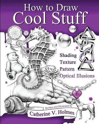 How to Draw Cool Stuff: Basic, Shading, Textures and Optical Illusions by Holmes, Catherine V.