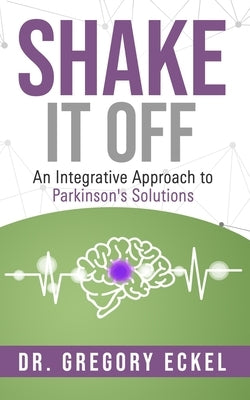 Shake it Off: An Integrative Approach to Parkinson's Solutions by Eckel, Gregory