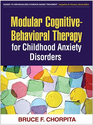 Modular Cognitive-Behavioral Therapy for Childhood Anxiety Disorders by Chorpita, Bruce F.