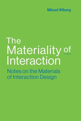 The Materiality of Interaction: Notes on the Materials of Interaction Design by Wiberg, Mikael