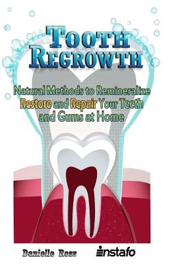 Tooth Regrowth: Natural Methods to Remineralize, Restore and Repair Your Teeth and Gums at Home by Ross, Danielle
