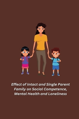 Effect of Intact and Single Parent Family on Social Competence, Mental Health and Loneliness by Kumar Singh, Yashwant
