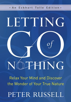 Letting Go of Nothing: Relax Your Mind and Discover the Wonder of Your True Nature by Russell, Peter