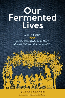 Our Fermented Lives: A History of How Fermented Foods Have Shaped Cultures & Communities by Skinner, Julia