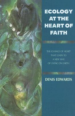 Ecology at the Heart of Faith by Edwards, Denis