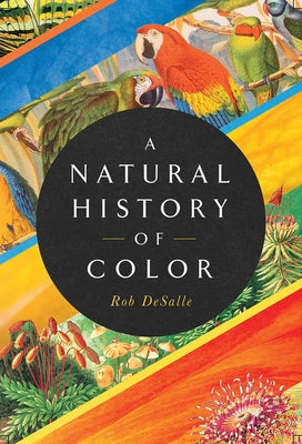 A Natural History of Color: The Science Behind What We See and How We See It by DeSalle, Rob