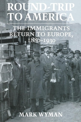 Round-Trip to America: The Immigrants Return to Europe, 1880-1930 by Wyman, Mark