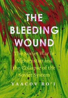 The Bleeding Wound: The Soviet War in Afghanistan and the Collapse of the Soviet System by Ro'i, Yaacov