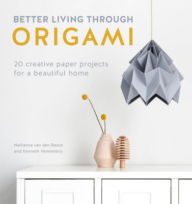 Better Living Through Origami: 20 Creative Paper Projects for a Beautiful Home by Van Den Baard, Nellianna