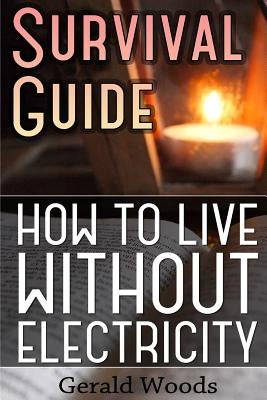 Survival Guide: How to Live without Electricity: (Survival Guide, Survival Gear) by Woods, Gerald