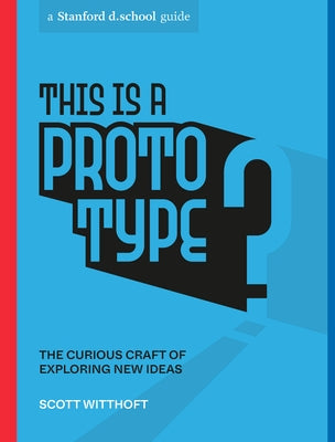 This Is a Prototype: The Curious Craft of Exploring New Ideas by Witthoft, Scott