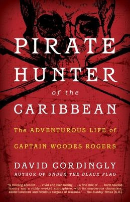 Pirate Hunter of the Caribbean: The Adventurous Life of Captain Woodes Rogers by Cordingly, David