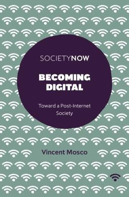 Becoming Digital: Toward a Post-Internet Society by Mosco, Vincent