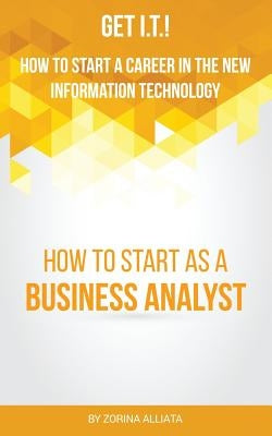 Get I.T.! How to Start a Career in the New Information Technology: How to Start as a Business Analyst by Alliata, Zorina