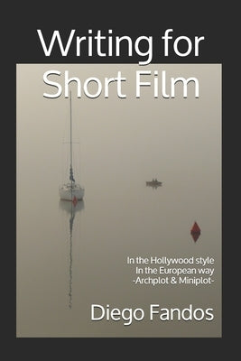 Writing for Short Film: In the Hollywood style. In the European way. Archplot & Miniplot by Von Tunzelman, Justin