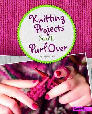 Knitting Projects You'll Purl Over by McClure, Kelly