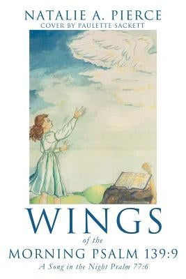 Wings of the Morning Psalm 139: 9 by Pierce, Natalie A.