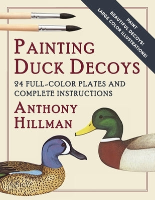 Painting Duck Decoys: 24 Full-Color Plates and Complete Instructions by Hillman, Anthony