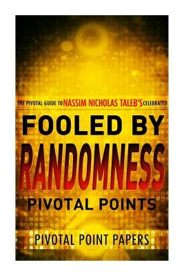 Fooled by Randomness Pivotal Points - The Pivotal Guide to Nassim Nicholas Taleb's Celebrated Book by Pivotal Point Papers