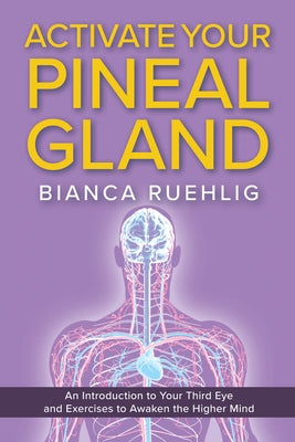 Activate Your Pineal Gland: An Introduction to Your Third Eye and Exercises to Awaken the Higher Mind by Ruehlig, Bianca