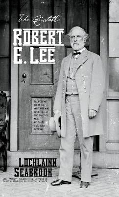 The Quotable Robert E. Lee: Selections From the Writings and Speeches of the South's Most Beloved Civil War General by Seabrook, Lochlainn