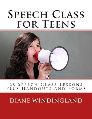 Speech Class for Teens: 28 Speech Class Lessons Plus Handouts and Forms by Windingland, Diane