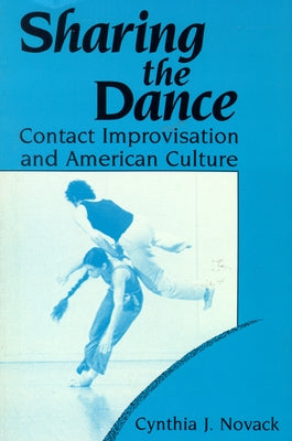 Sharing the Dance: Contact Improvisation and American Culture by Novack, Cynthia J.