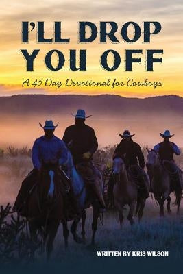 I'll Drop You Off: A 40-Day Devotional for Cowboys by Wilson, Kris