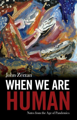 When We Are Human: Notes from the Age of Pandemics by Zerzan, John