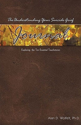 The Understanding Your Suicide Grief Journal: Exploring the Ten Essential Touchstones by Wolfelt, Alan D.