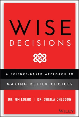 Wise Decisions: A Science-Based Approach to Making Better Choices by Loehr, James E.