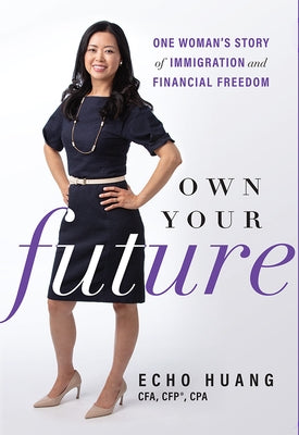 Own Your Future: One Woman's Story of Immigration and Financial Freedom by Echo Huang