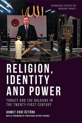 Religion, Identity and Power: Turkey and the Balkans in the Twenty-First Century by &#214;zt&#252;rk, Ahmet Erdi