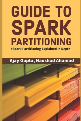 Guide to Spark Partitioning: Spark Partitioning Explained in Depth by Ahamad, Naushad