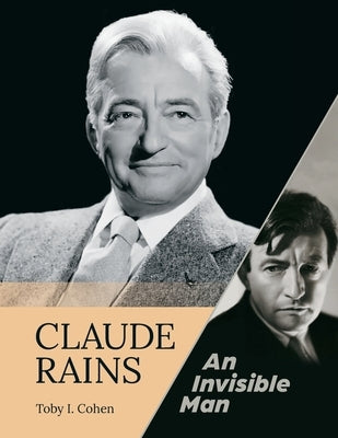 Claude Rains - An Invisible Man by Cohen, Toby I.