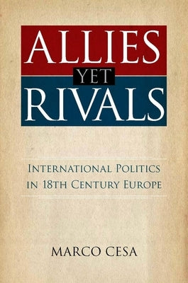 Allies Yet Rivals: International Politics in 18th Century Europe by Cesa, Marco
