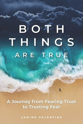 Both Things Are True: A Journey from Fearing Trust to Trusting Fear by Valentine, Janine