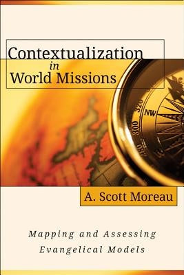 Contextualization in World Missions: Mapping and Assessing Evangelical Models by Moreau, A.