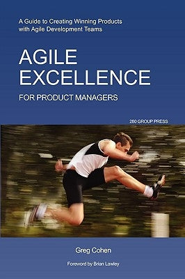 Agile Excellence for Product Managers: A Guide to Creating Winning Products with Agile Development Teams by Cohen, Greg