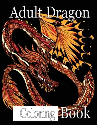 Adult Dragon Coloring Book: Wonderful Dragon Designs to Color for Adults and Dragon Lover by Grate Press, Nr