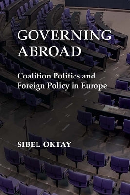 Governing Abroad: Coalition Politics and Foreign Policy in Europe by Oktay, Sibel