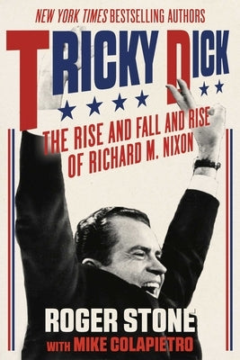 Tricky Dick: The Rise and Fall and Rise of Richard M. Nixon by Stone, Roger