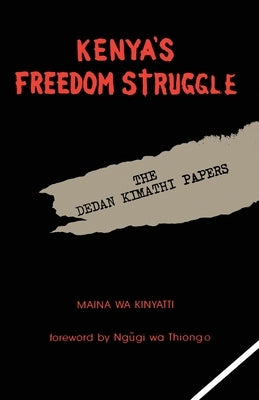 Kenya's Freedom Struggle: The Dedan Kimathi Papers by Kinyatti, Maina Wa