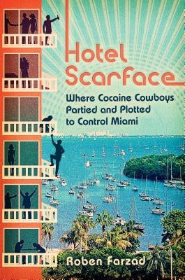 Hotel Scarface: Where Cocaine Cowboys Partied and Plotted to Control Miami by Farzad, Roben