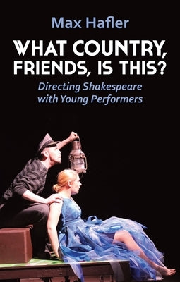 What Country, Friends, Is This?: Directing Shakespeare for Young People by Hafler, Max